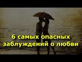 6 самых опасных заблуждений о любви.