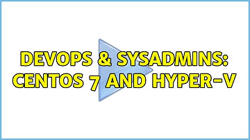 DevOps & SysAdmins: CentOS 7 and Hyper-V (3 Solutions!!)