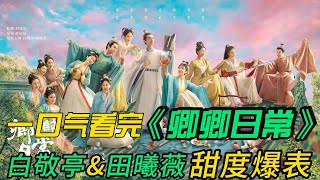 一口气看完❤️🔥《卿卿日常》全集:白敬亭X田曦薇,甜度爆表的爱情喜剧,韬光养晦的新川六少主尹峥与只想努力落选、在老家安逸度日的李薇因一场联姻意外结缘,共同开启一段状况百出却又相映成趣的新生活的故事