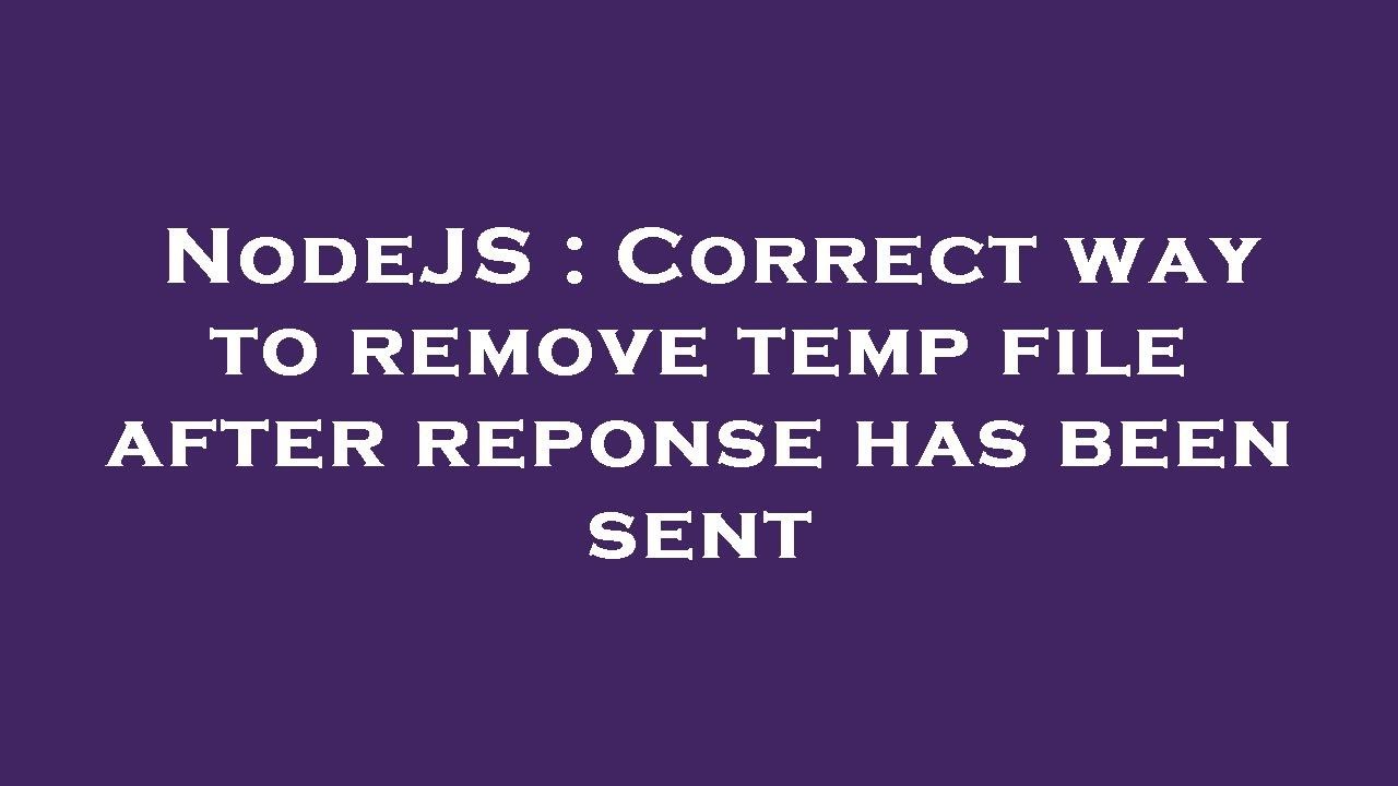 NodeJS : Correct way to remove temp file after reponse has been sent ...