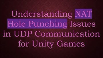 Understanding NAT Hole Punching Issues in UDP Communication for Unity Games