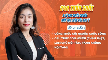 K02 - Buổi 2: 24H THẤU SUỐT 3 HỆ QUY CHIẾU CHUẨN (công thức Cội Nguồn CS, Cấu trúc con người P1)