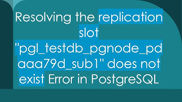 Resolving the replication slot "pgl_testdb_pgnode_pdaaa79d_sub1" does not exist Error in PostgreSQL