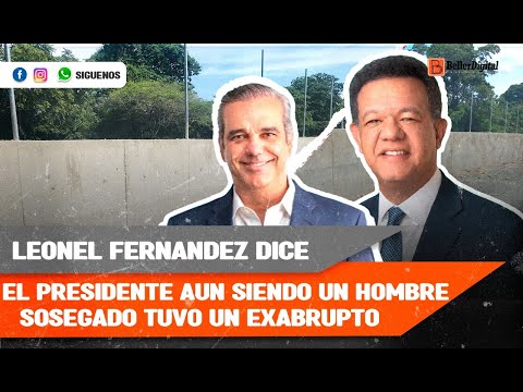 Leonel Fernández dice &quot;El presidente aún siendo un hombre sosegado tuvo un exabrupto&quot;.