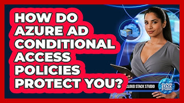 How Do Azure AD Conditional Access Policies Protect You? - Cloud Stack Studio