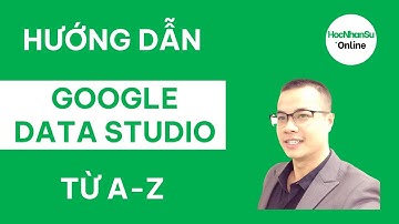 Hướng dẫn sử dụng Google Data Studio (Looker Studio) từ A - Z | HocNhanSu.Online