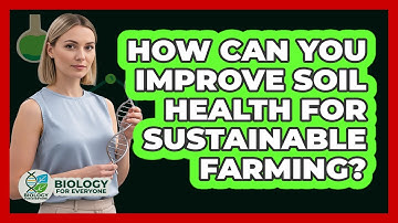 How Can You Improve Soil Health For Sustainable Farming? - Biology For Everyone