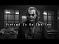 Pretend To Be The Fool, The Smart Ones Always Wait in Silence.