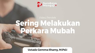 Terlalu Sering Melakukan Perkara Mubah - Ustadz Gemma Ilhamy, M.Pd.I
