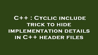 C++ : Cyclic include trick to hide implementation details in C++ header files Profile