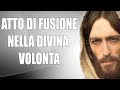 Atto di Fusione nella Divina Volontà -  Gesù a Luisa Piccarreta