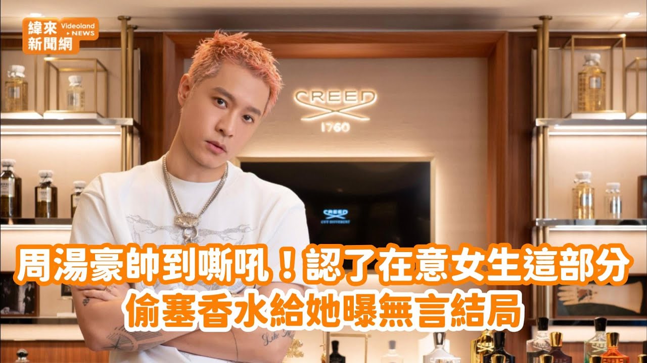 周湯豪帥到嘶吼！認了在意女生這部分　偷塞香水給她曝無言結局@videolandnews