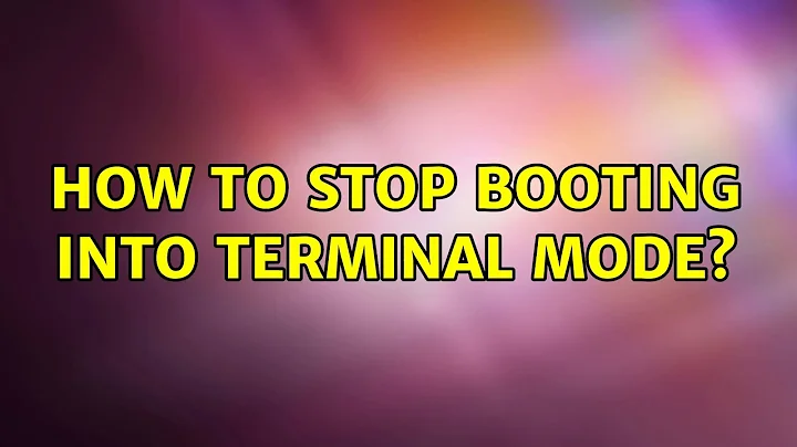 Ubuntu: How to stop booting into terminal mode?