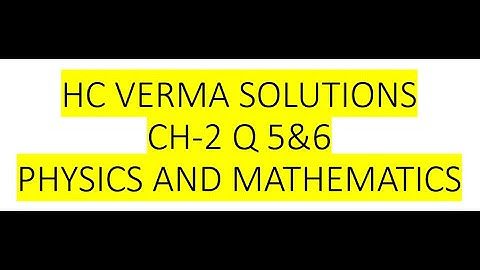 HC VERMA SOLUTIONS CH-2 PHYSICS AND MATHEMATICS Q5 & 6