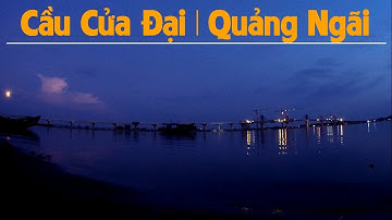 Cầu Cửa Đại và những nhịp cầu cuối cùng | Cầu Cửa Đại Quảng Ngãi