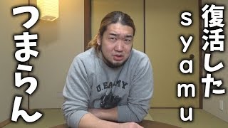syamuさん復活したけど、なんか違うんだよなぁ・・・