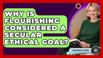 Why Is Flourishing Considered A Secular Ethical Goal? - Learn About Atheism