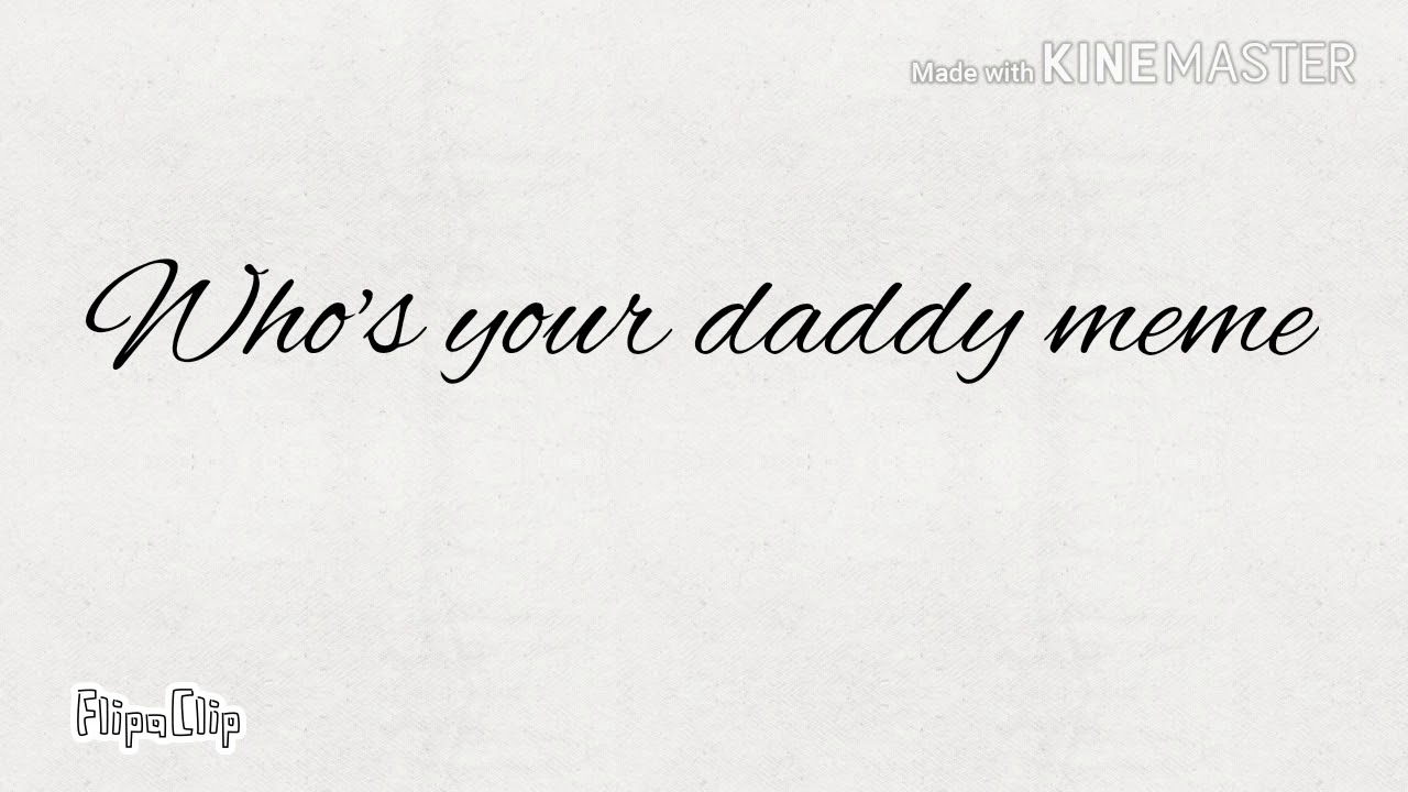 Who's your daddy meme (read desc) - YouTube