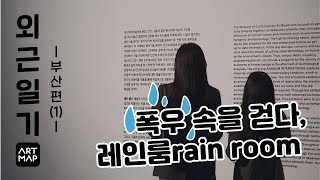 외근일기 | 젖지 않는 비, 레인 룸 | 부산현대미술관/random international/rain room/MOCA BUSAN 외근일기 | 젖지 않는 비, 레인 룸 | 부산현대미술관/random international/rain room/MOCA BUSAN