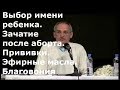 Торсунов О.Г.  Выбор имени ребенка. Зачатие после аборта. Прививки. Эфирные масла. Благовония