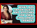 What Are TikTok Duets And Stitches For Viral Challenge Trends? - Gen Z Unfiltered