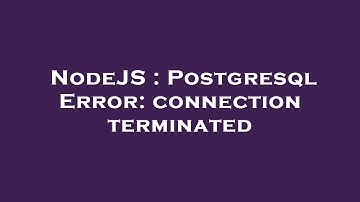 NodeJS : Postgresql Error: connection terminated