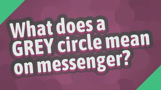 What does a GREY circle mean on messenger?