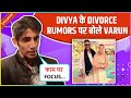 Varun Sood EPIC Reaction On Divya Agarwal&#39;s Divorce Rumours, Says &#39;Ye Sab Hota..&#39; | Exclusive