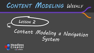 CMW Lesson 2: Content Modeling a Navigation System