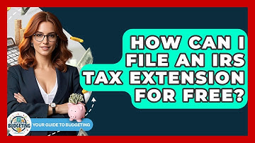 How Can I File An IRS Tax Extension For Free? - Your Guide to Budgeting