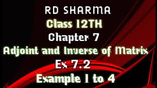 RD Sharma | Class 12 | Chapter 7 | Adjoint and Inverse of Matrix | Ex 7.2 | Example 1 to 4 |
