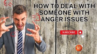 HOW TO DEAL WITH SOMEONE WITH ANGER ISSUES