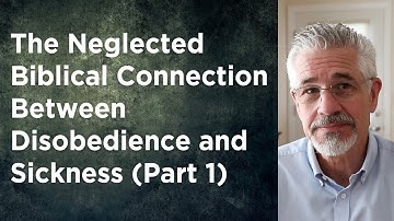 The Neglected Biblical Connection Between Disobedience and Sickness (Part 1)