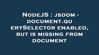 NodeJS : jsdom - document.querySelector enabled, but is missing from document