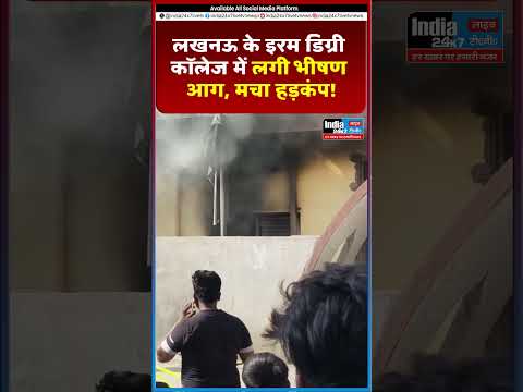 लखनऊ के इरम डिग्री कॉलेज में लगी भीषण आग, मचा हड़कंप @India 24×7 Live TV