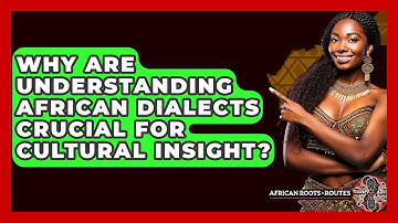 Why Are Understanding African Dialects Crucial For Cultural Insight? - African Roots And Routes