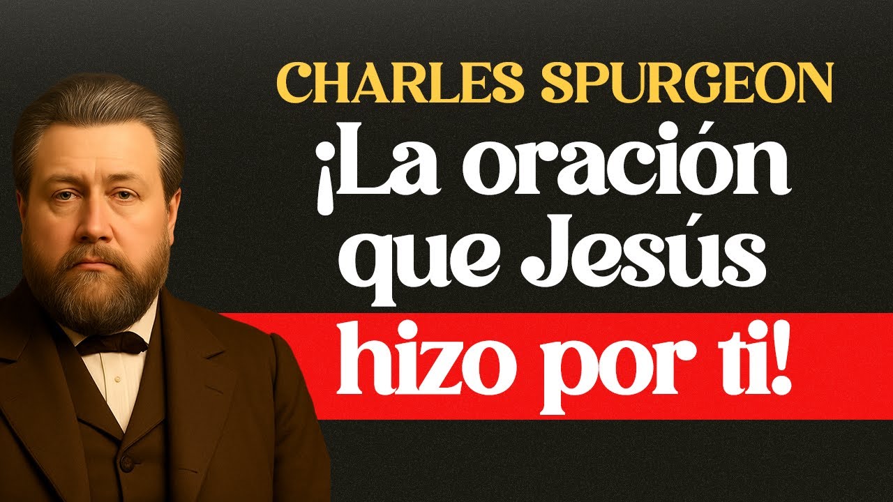 El Versículo Más Ignorado en Juan 17 — La Oración Que Jesús Hizo Por Ti - CHARLES SPURGEON