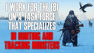 "I Work For The FBI On A Task Force That Specializes In Hunting And Tracking Monsters" Creepypasta