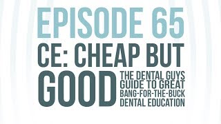 episode 65: ce: cheap but good-the dental guys guide to great bang-for-the-buck dental education