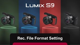 How to change the Recording File Format (eg.  MP4 Lite, MP4, MOV) on LUMIX S9