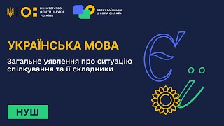 Українська мова. Загальне уявлення про ситуацію спілкування та її складники