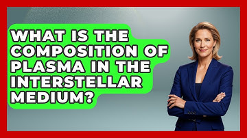 What Is The Composition Of Plasma In The Interstellar Medium? - Astronomy Made Simple