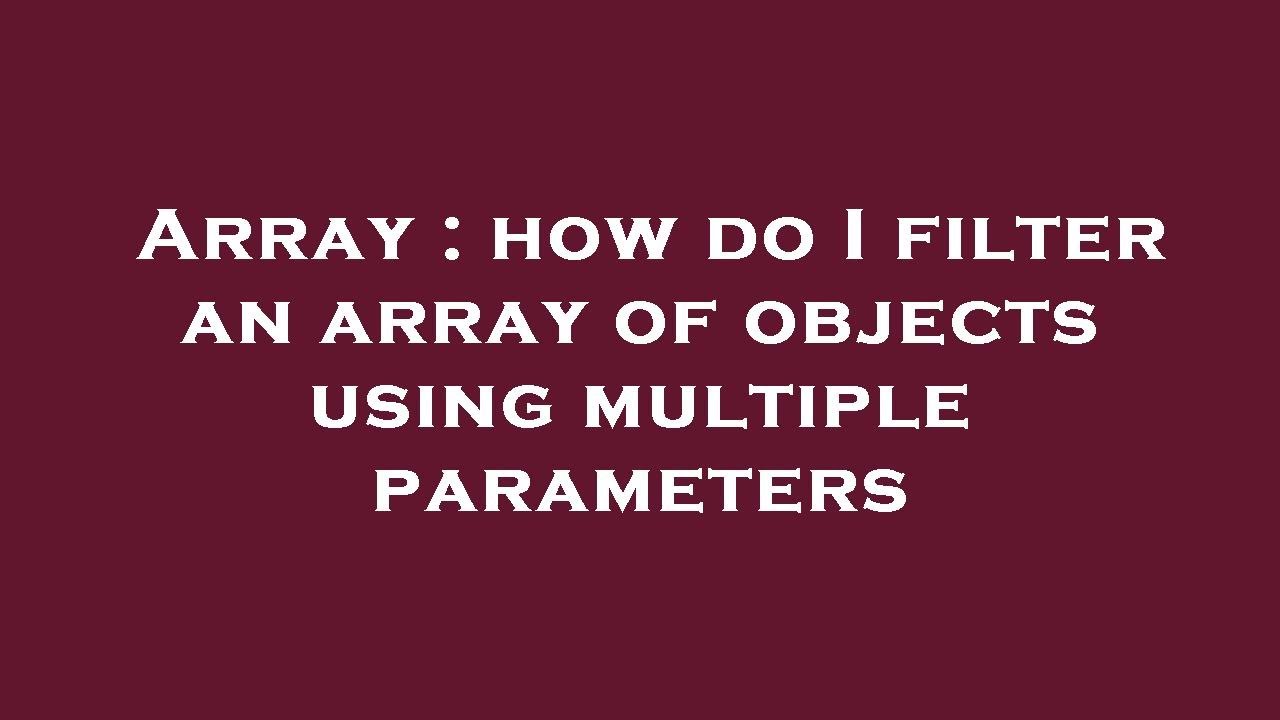 Array : how do I filter an array of objects using multiple parameters ...