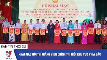 Thời sự 17h ngày 14/4: Khai mạc hội thi giảng viên Chính trị giỏi khu vực phía bắc  - VNEWS