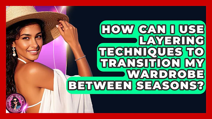 How Can I Use Layering Techniques to Transition My Wardrobe Between Seasons? | Glam Girl's Closet