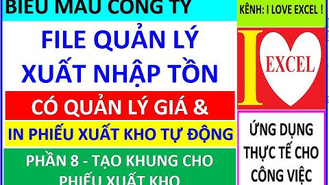 PHẦN 8 - TẠO KHUNG CHO PHIẾU XUẤT KHO  (FILE XNT CÓ GIÁ & PHIẾU XUẤT KHO TỰ ĐỘNG) - ILOVEEXCEL!
