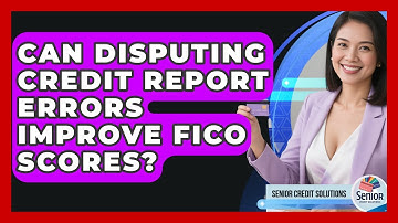 Can Disputing Credit Report Errors Improve FICO Scores? - Senior Credit Solutions