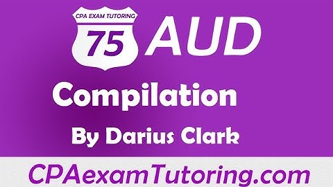CPA Audit Exam-Compilation-Darius Clark-CPAexamTutoring.com
