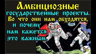 Амбициозные государственные проекты. Во что они нам обходятся, и почему нам кажется это важным.
