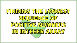 Finding the longest sequence of positive numbers in integer array (4 Solutions!!)